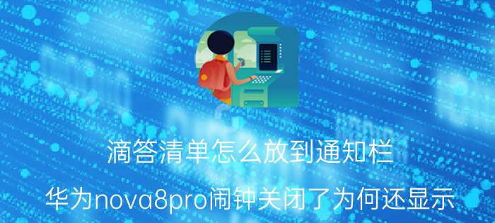 滴答清单怎么放到通知栏 华为nova8pro闹钟关闭了为何还显示？